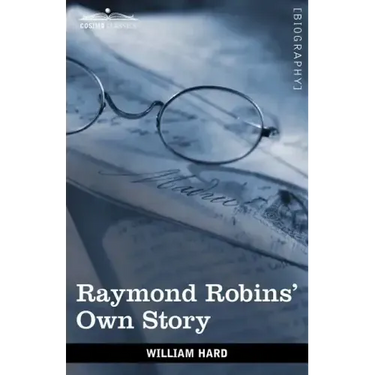 Raymond Robins' Own Story: The Untold Story of a Political Mystery