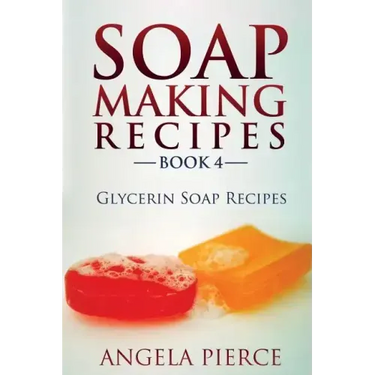 Soap Making Recipes Book 4: Glycerin Soap Recipes