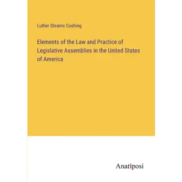 Elements of the Law and Practice of Legislative Assemblies in the United States of America