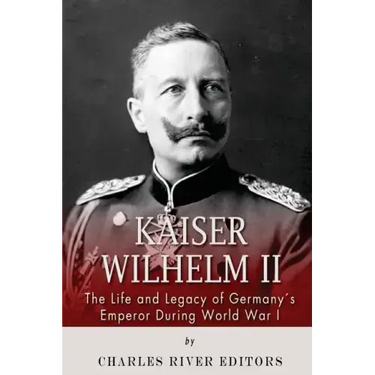 Kaiser Wilhelm II: The Life and Legacy of Germany's Emperor during World War I