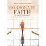 Corporate Faith: How to Survive Corporate America and Still Be a Good, Faith-Based, and Moral Person