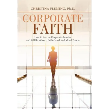 Corporate Faith: How to Survive Corporate America and Still Be a Good, Faith-Based, and Moral Person