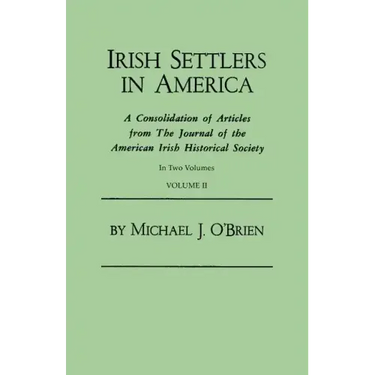 Irish Settlers in America. a Consolidation of Articles from the Journal of the American Irish Historical Society. in Two Volumes. Volume II