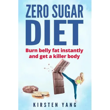 Zero Sugar Diet: Burn Belly Fat Instantly and Get a Killer Body (No Sugar Diet)