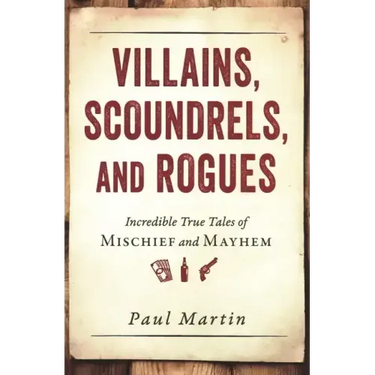 Villains, Scoundrels, and Rogues: Incredible True Tales of Mischief and Mayhem