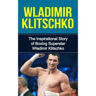 Wladimir Klitschko: The Inspirational Story of Boxing Superstar Wladimir Klitschko