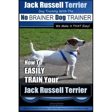 Jack Russell Terrier Dog Training With The No BRAINER Dog TRAINER WE Make it THAT Easy!: How To Easily Train Your Jack Russell Terrier