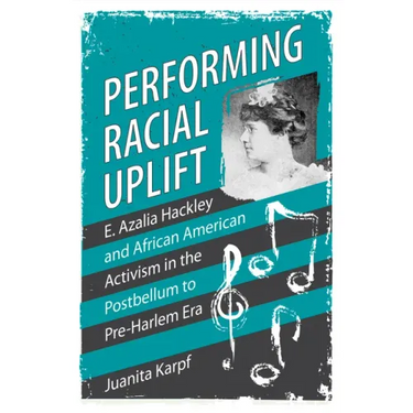 Performing Racial Uplift: E. Azalia Hackley and African American Activism in the Postbellum to Pre-Harlem Era