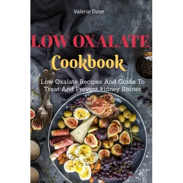 Low Oxalate Cookbook: Low Oxalate Recipes And Guide To Treat And Prevent kidney Stones