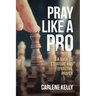 Pray Like A Pro: A Guide To Strategic and Effective Prayer
