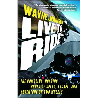 Live to Ride: The Rumbling, Roaring World of Speed, Escape, and Adventure on Two Wheels