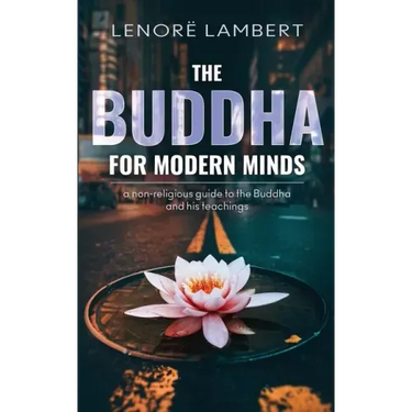 The Buddha for Modern Minds: A non-religious guide to the Buddha and his teachings