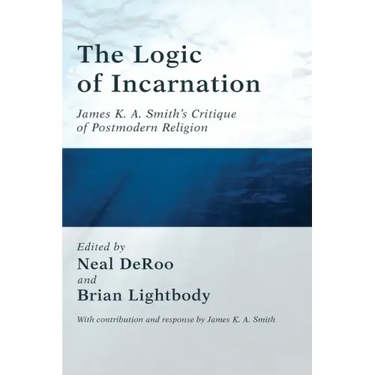 The Logic of Incarnation: James K. A. Smith's Critique of Postmodern Religion
