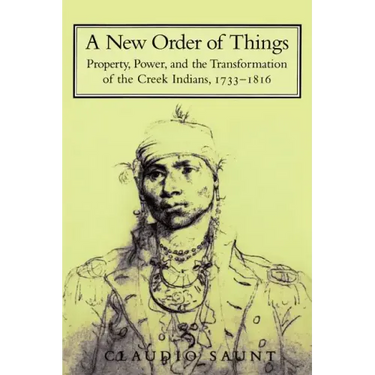 A New Order of Things: Property, Power, and the Transformation of the Creek Indians, 1733 1816
