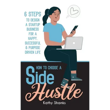How to Choose a Side Hustle: 6 Steps to Design a Startup Business for a Happy, Successful and Purpose Driven Life
