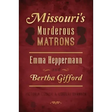 Missouri's Murderous Matrons: Emma Heppermann and Bertha Gifford
