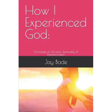 How I Experienced God: Chronicles of Christian Spirituality & Transformation