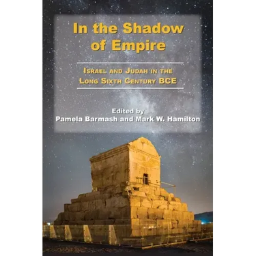 In the Shadow of Empire: Israel and Judah in the Long Sixth Century BCE