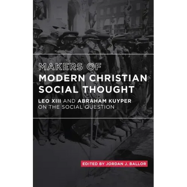 Makers of Modern Christian Social Thought: Leo XIII and Abraham Kuyper on the Social Question