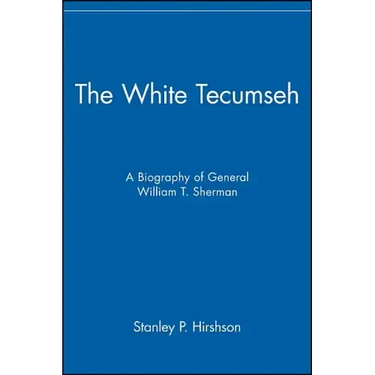 The White Tecumseh: A Biography of General William T. Sherman
