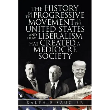 The History of the Progressive Movement in the United States and How Liberalism Has Created a Mediocre Society