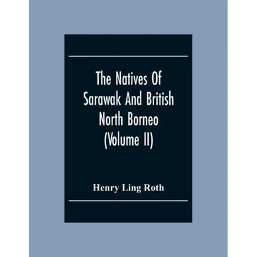 The Natives Of Sarawak And British North Borneo: Based Chiefly On The Mss Of The Late Hugh Brooke Low Sarawak Government Service (Volume Ii)