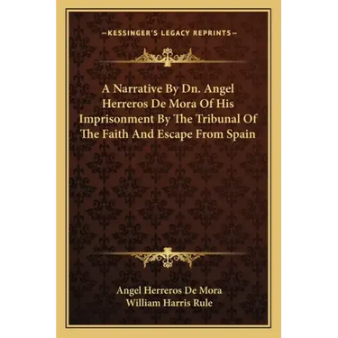 A Narrative by Dn. Angel Herreros de Mora of His Imprisonment by the Tribunal of the Faith and Escape from Spain