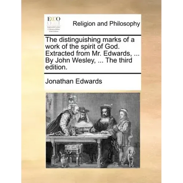 The Distinguishing Marks of a Work of the Spirit of God. Extracted from Mr. Edwards, ... by John Wesley, ... the Third Edition.