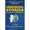 Inspiring Stories That Make A Difference: By 75 Kids Who Changed Their Worlds
