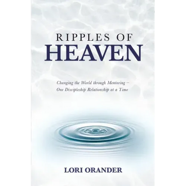 Ripples of Heaven: Changing the World through Mentoring - One Discipleship Relationship at a Time