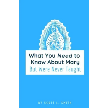 What You Need to Know About Mary: But Were Never Taught