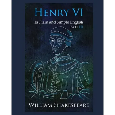 Henry VI: Part III In Plain and Simple English: A Modern Translation and the Original Version
