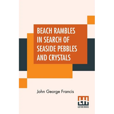 Beach Rambles In Search Of Seaside Pebbles And Crystals: With Some Observations On The Origin Of The Diamond And Other Precious Stones.