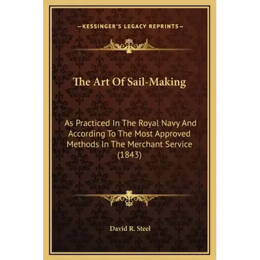The Art of Sail-Making: As Practiced in the Royal Navy and According to the Most Approved Methods in the Merchant Service (1843)