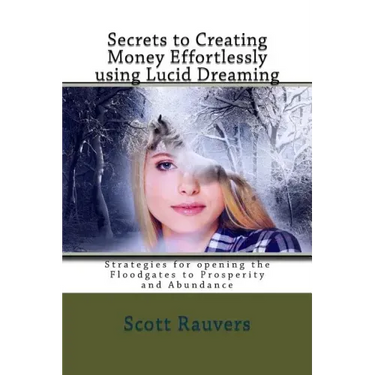 Secrets to Creating Money Effortlessly using Lucid Dreaming: Strategies for opening the Floodgates to Prosperity and Abundance