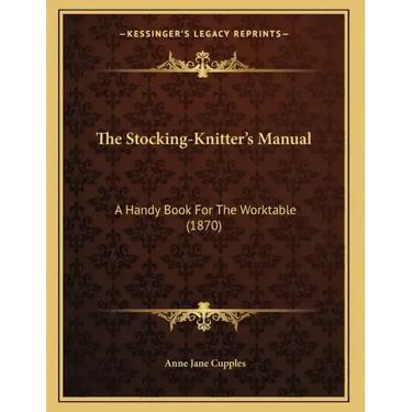 The Stocking-Knitter's Manual: A Handy Book For The Worktable (1870)