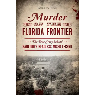 Murder on the Florida Frontier: The True Story Behind Sanford's Headless Miser Legend
