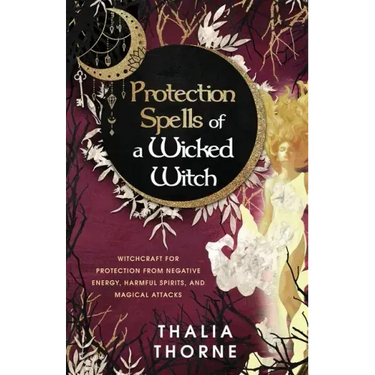 Protection Spells of a Wicked Witch: Witchcraft for Protection from Negative Energy, Harmful Spirits, and Magical Attacks