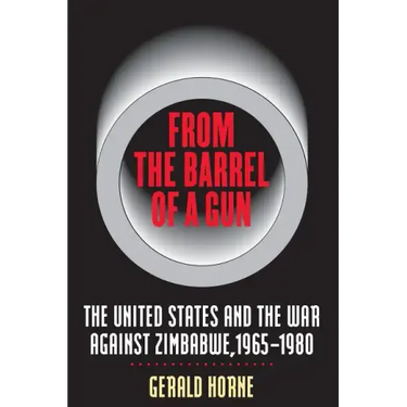 From the Barrel of a Gun: The United States and the War Against Zimbabwe, 1965-1980
