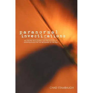 Paranormal Investigations: The Proper Procedures and Protocols of Investigation for the Beginner to the Pro