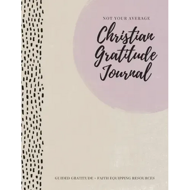Not Your Average Christian Gratitude Journal: Guided Gratitude + Faith Equipping Resources (Daily Devotional, Gratitude and Prayer Journal for Women)