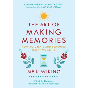 The Art of Making Memories: How to Create and Remember Happy Moments
