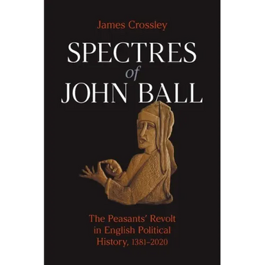 Spectres of John Ball: The Peasants' Revolt in English Political History, 1381-2020