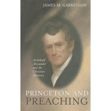 Princeton and Preaching: Archibald Alexander and the Christiain Ministry