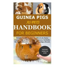 Guinea Pigs as Pets Handbook for Beginners: Detailed Guide on How to Effectively Raise Guinea Pigs as Pets & Other Purposes; Includes Its Care& Diseas