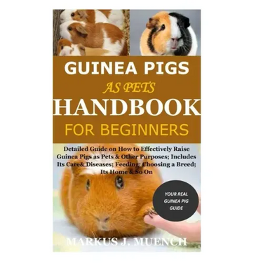 Guinea Pigs as Pets Handbook for Beginners: Detailed Guide on How to Effectively Raise Guinea Pigs as Pets & Other Purposes; Includes Its Care& Diseas
