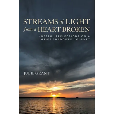 Streams of Light from a Heart Broken: Hopeful Reflections on a Grief-Shadowed Journey