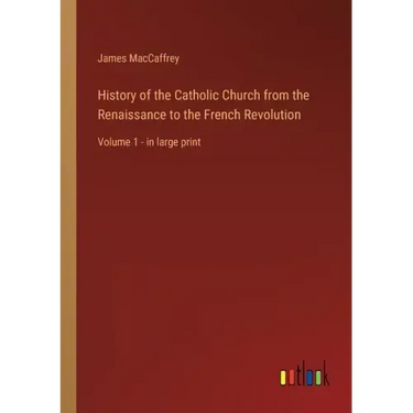 History of the Catholic Church from the Renaissance to the French Revolution: Volume 1 - in large print