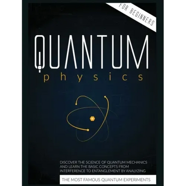 Quantum Physics for Beginners: Discover the Science of Quantum Mechanics and Learn the Basic Concepts from Interference to Entanglement by Analyzing