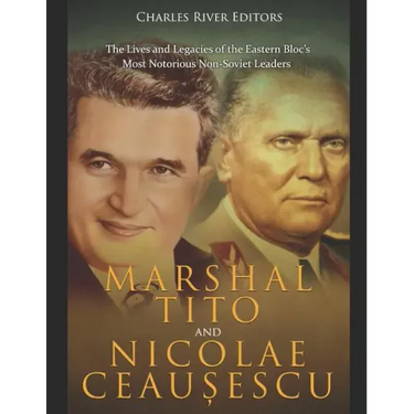 Marshal Tito and Nicolae Ceaușescu: The Lives and Legacies of the Eastern Bloc's Most Notorious Non-Soviet Leaders